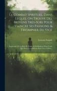 Le Combat Spirituel, Dans Lequel On Trouve Des Moyens Très-sûrs Pour Vaincre Ses Passions, & Triompher Du Vice: Augmentée De La Paix De L'ame, & Du Bo