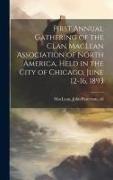 First Annual Gathering of the Clan MacLean Association of North America, Held in the City of Chicago, June 12-16, 1893