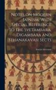 Notes on Modern Jainism, With Special Reference to the Svetambara, Digambara and Sthanakavasi Sects