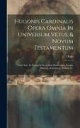 Hugonis Cardinalis Opera Omnia In Universum Vetus, & Novum Testamentum: Tomi Octo. In Evangelia Secundum Matthaeum, Lucam, Marcum, & Joannem, Volume 6
