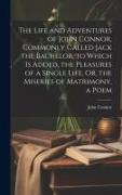 The Life and Adventures of John Connor, Commonly Called Jack the Bachelor. to Which Is Added, the Pleasures of a Single Life, Or, the Miseries of Matr