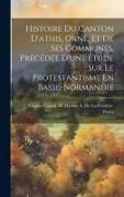 Histoire Du Canton D'athis, Orne, Et De Ses Communes. Précédée D'une Étude Sur Le Protestantisme En Basse-Normandie