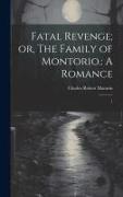Fatal Revenge, or, The Family of Montorio.: A Romance: 1