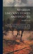 Abraham Lincoln's Stories and Speeches: Including "Early Life Stories", "Professional Life Stories", "White House Incidents", "War Reminiscences" Etc