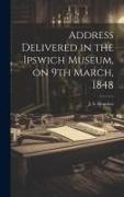 Address Delivered in the Ipswich Museum, on 9th March, 1848