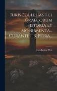 Iuris Ecclesiastici Graecorum Historia Et Monumenta... Curante I. B. Pitra