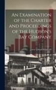 An Examination of the Charter and Proceedings of the Hudson's Bay Company