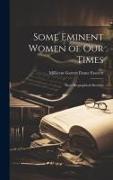 Some Eminent Women of Our Times: Short Biographical Sketches