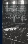 A Report Of The Trial Of Thomas Maxwell Roche ... For High Treason. No. 2 [of A Report Of The Proceedings In Cases Of High Treason. 1803. Wanting The