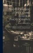 Photographic Optics and Colour Photography: Including the Camera, Kinematograph, Optical Lantern, and the Theory and Practice of Image Formation