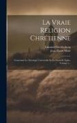 La Vraie Religion Chrétienne: Contenant La Théologie Universelle De La Nouvelle Eglise, Volume 1