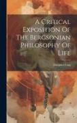 A Critical Exposition Of The Bergsonian Philosophy Of Life