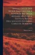 Annali Delle Due Sicilie Dall'origine E Fondazione Della Monarchia Fino a Tutto Il Regno Dell'augusto Sovrano Carlo Iii. Borbone