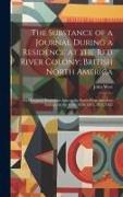 The Substance of a Journal During a Residence at the Red River Colony, British North America: And Frequent Excursions Among the North-West American In