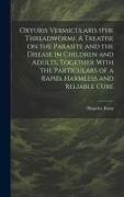 Oxyuris Vermicularis (the Threadworm). A Treatise on the Parasite and the Disease in Children and Adults, Together With the Particulars of a Rapid, Ha