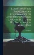 Report Upon the Phenomena of Clairvoyance Or Lucid Somnambulism, an Appendix to the 3Rd Ed. of 'animal Magnetism'