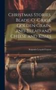 Christmas Stories. Blade-O'-Grass, Golden Grain, and Bread and Cheese and Kisses