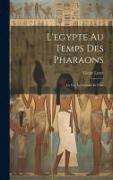 L'egypte Au Temps Des Pharaons: La Vie, La Science Et L'art