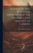 A Popular and Practical Exposition of the Minerals and Geology of Canada