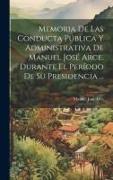 Memoria De Las Conducta Pública Y Administrativa De Manuel José Arce, Durante El Período De Su Presidencia