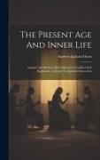 The Present Age And Inner Life: Ancient And Modern Spirit Mysteries Classified And Explained: A Sequel To Spiritual Intercouse