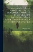 Voye Abrégée Pour Aller À Dieu Par Des Mouvements Affectifs Et Des Oraisons Jaculatoires Pour Servir D'introduction À La Théologie Mystique