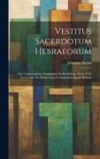 Vestitus Sacerdotum Hebraeorum: Sive Commentarius Amplissimus In Exodi Cap. 28 Ac 39 Et Levit. Cap. 16, Aliaque Loca S. Scripturae Quam Plurima