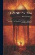 Le Zend-avesta: Origines De La Littérature Et De La Religion Zoroastriennes Appendice A La Traduction De L'avesta (fragments Des Nasks