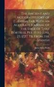 The Ancient and Modern History of Gibraltar. With an Accurate Journal of the Siege of That Fortress, Feb. 13 to June 23, 1727. Tr. From the Spanish