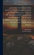 A Short Instruction Into Christian Religion, a Catechism Set Forth by Archbishop Cranmer in Mdxlviii. Together With the Same in Lat., Tr., From the Ge