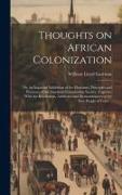 Thoughts on African Colonization: Or, an Impartial Exhibition of the Doctrines, Principles and Purposes of the American Colonization Society. Together