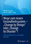 Wege zum neuen Gesundheitssystem - "Change by Design" oder "Change by Disaster"?