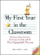 My First Year in the Classroom: 50 Stories That Celebrate the Good, the Bad, and the Most Unforgettable Moments