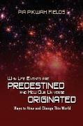 Why Lifes Events Are Predestined and How Our Universe Originated