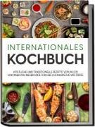 Internationales Kochbuch: Köstliche und traditionelle Rezepte von allen Kontinenten dieser Erde für Ihre kulinarische Weltreise