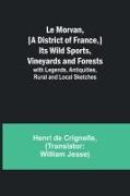 Le Morvan, [A District of France,] Its Wild Sports, Vineyards and Forests, with Legends, Antiquities, Rural and Local Sketches