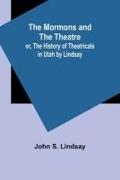 The Mormons and the Theatre, or, The History of Theatricals in Utah by Lindsay