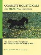 Complete Holistic Care and Healing for Horses: The Owner's Veterinary Guide to Alternative Methods and Remedies