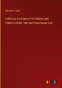 Half-Hour Lectures of the History and Practice of the Fine and Ornamental Arts