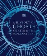 A History of Ghosts, Spirits and Other Supernatural Phenomena