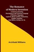 The Romance of Modern Invention, Containing Interesting Descriptions in Non-technical Language of Wireless Telegraphy, Liquid Air, Modern Artillery, Submarines, Dirigible Torpedoes, Solar Motors, Airships, &c. &c