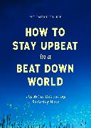 How to Stay Upbeat in a Beat Down World