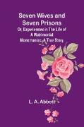 Seven Wives and Seven Prisons,Or, Experiences in the Life of a Matrimonial Monomaniac. A True Story