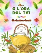 È l'ora del tè! - Libro da colorare rilassante - Collezione di disegni affascinanti che mescolano tè e fantasia