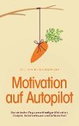 Motivation auf Autopilot: Der einfache Weg zu nachhaltiger Motivation, Disziplin, Selbstvertrauen und Zufriedenheit