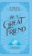 If I Really Wanted to Be a Great Friend, I Would
