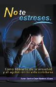 No te estreses. Cómo liberarte de la ansiedad y el agobio en tu vida cotidiana