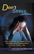 Don't Stress. How to Free Yourself from Anxiety and Overwhelm in Your Daily Life