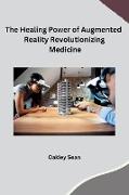 The Healing Power of Augmented Reality Revolutionizing Medicine