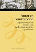 Autor en construcción : sujeto e institución literaria en la modernidad hispánica, siglos XVI-XIX